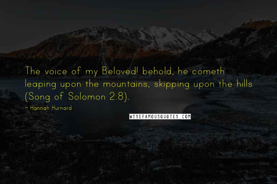 Hannah Hurnard Quotes: The voice of my Beloved! behold, he cometh leaping upon the mountains, skipping upon the hills (Song of Solomon 2:8).