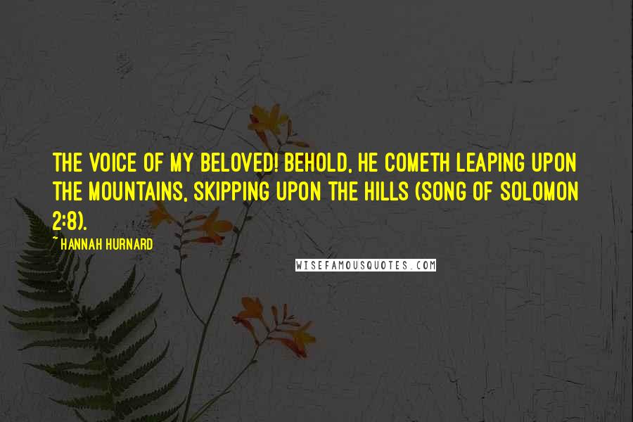 Hannah Hurnard Quotes: The voice of my Beloved! behold, he cometh leaping upon the mountains, skipping upon the hills (Song of Solomon 2:8).