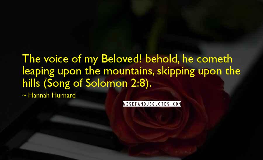 Hannah Hurnard Quotes: The voice of my Beloved! behold, he cometh leaping upon the mountains, skipping upon the hills (Song of Solomon 2:8).