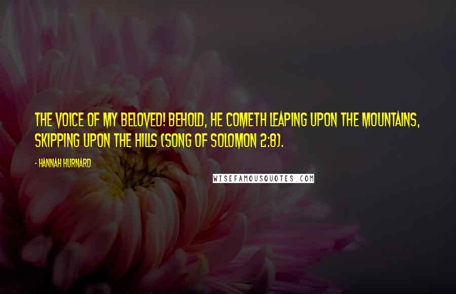 Hannah Hurnard Quotes: The voice of my Beloved! behold, he cometh leaping upon the mountains, skipping upon the hills (Song of Solomon 2:8).