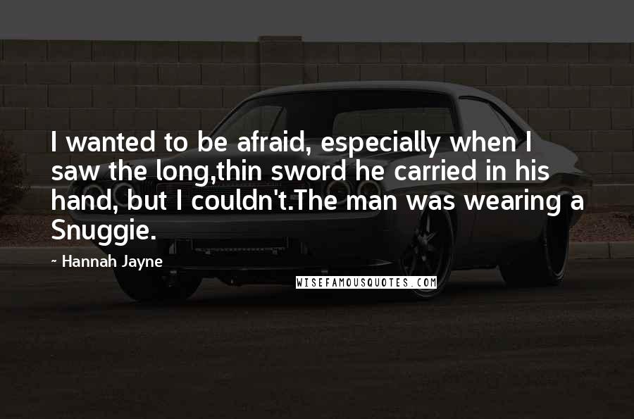 Hannah Jayne Quotes: I wanted to be afraid, especially when I saw the long,thin sword he carried in his hand, but I couldn't.The man was wearing a Snuggie.