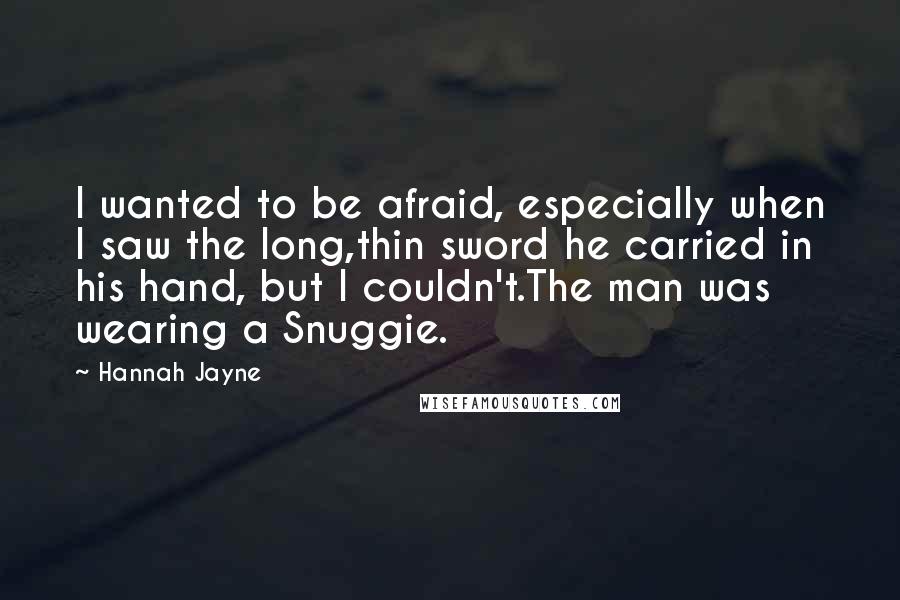 Hannah Jayne Quotes: I wanted to be afraid, especially when I saw the long,thin sword he carried in his hand, but I couldn't.The man was wearing a Snuggie.