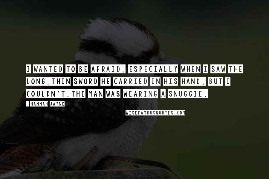 Hannah Jayne Quotes: I wanted to be afraid, especially when I saw the long,thin sword he carried in his hand, but I couldn't.The man was wearing a Snuggie.