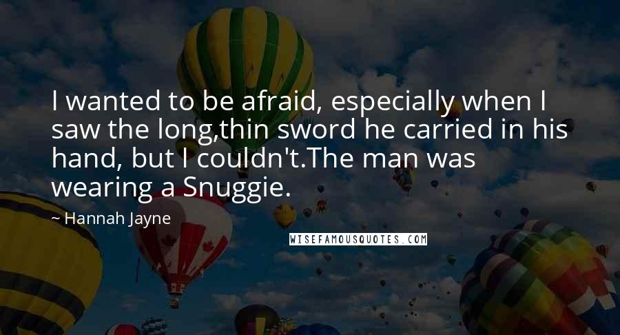 Hannah Jayne Quotes: I wanted to be afraid, especially when I saw the long,thin sword he carried in his hand, but I couldn't.The man was wearing a Snuggie.