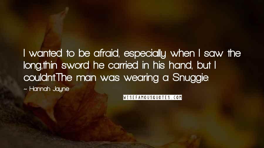 Hannah Jayne Quotes: I wanted to be afraid, especially when I saw the long,thin sword he carried in his hand, but I couldn't.The man was wearing a Snuggie.