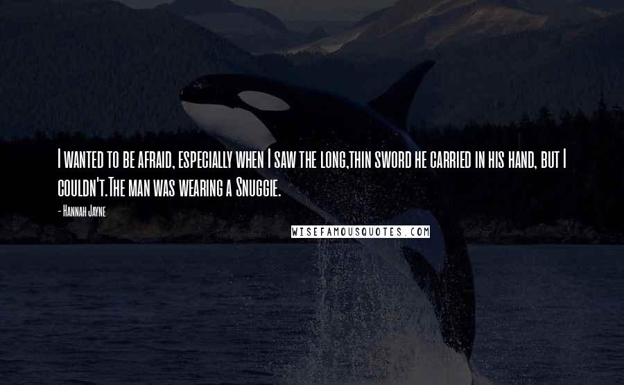 Hannah Jayne Quotes: I wanted to be afraid, especially when I saw the long,thin sword he carried in his hand, but I couldn't.The man was wearing a Snuggie.