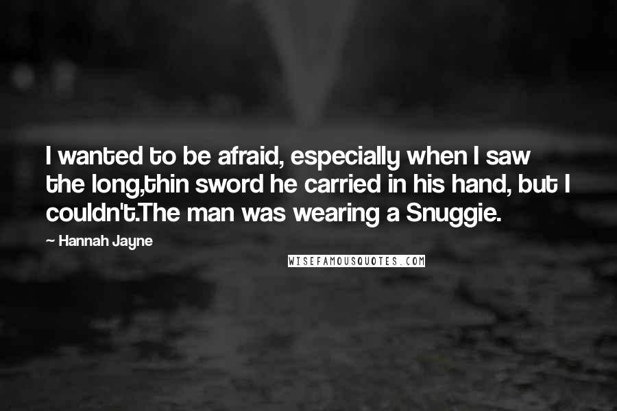 Hannah Jayne Quotes: I wanted to be afraid, especially when I saw the long,thin sword he carried in his hand, but I couldn't.The man was wearing a Snuggie.