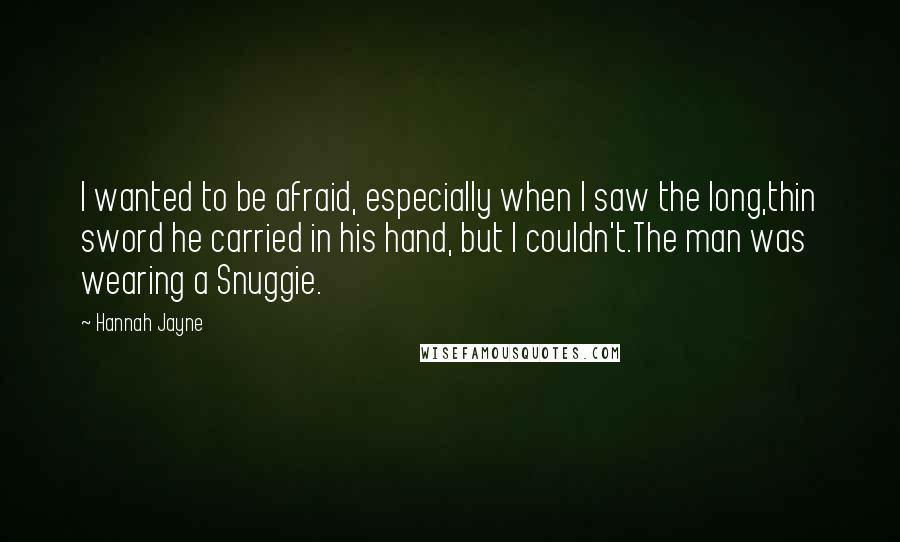 Hannah Jayne Quotes: I wanted to be afraid, especially when I saw the long,thin sword he carried in his hand, but I couldn't.The man was wearing a Snuggie.