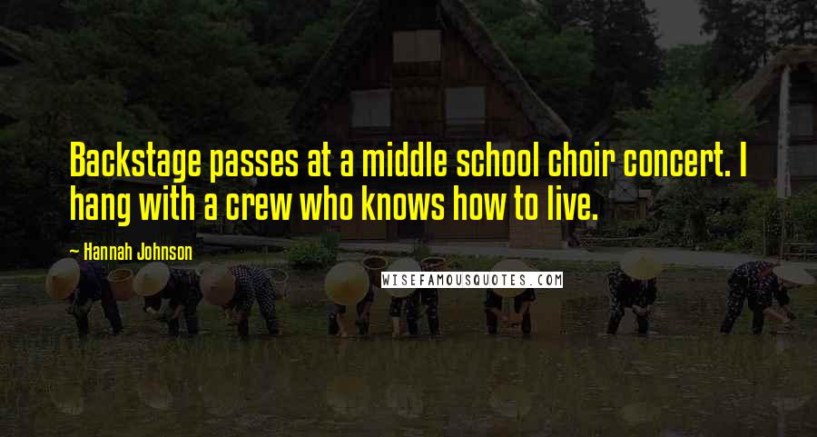 Hannah Johnson Quotes: Backstage passes at a middle school choir concert. I hang with a crew who knows how to live.