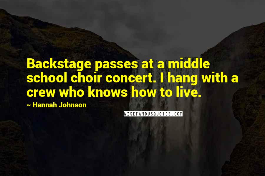 Hannah Johnson Quotes: Backstage passes at a middle school choir concert. I hang with a crew who knows how to live.