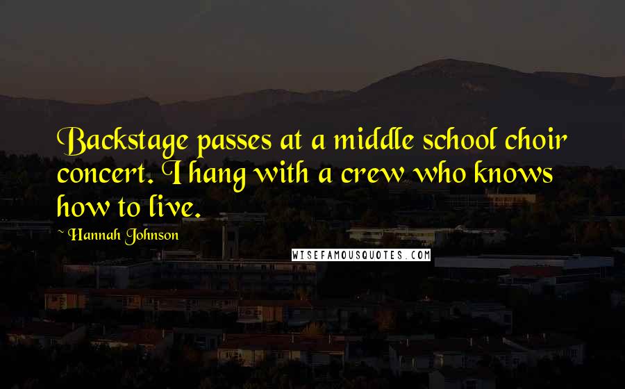 Hannah Johnson Quotes: Backstage passes at a middle school choir concert. I hang with a crew who knows how to live.