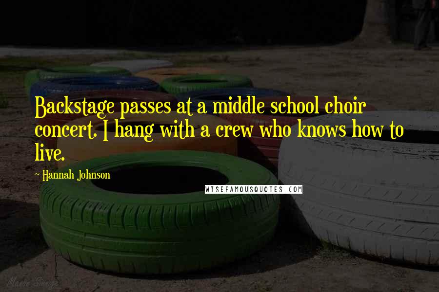 Hannah Johnson Quotes: Backstage passes at a middle school choir concert. I hang with a crew who knows how to live.