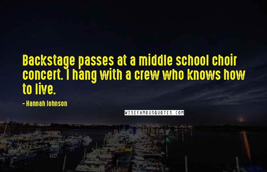 Hannah Johnson Quotes: Backstage passes at a middle school choir concert. I hang with a crew who knows how to live.