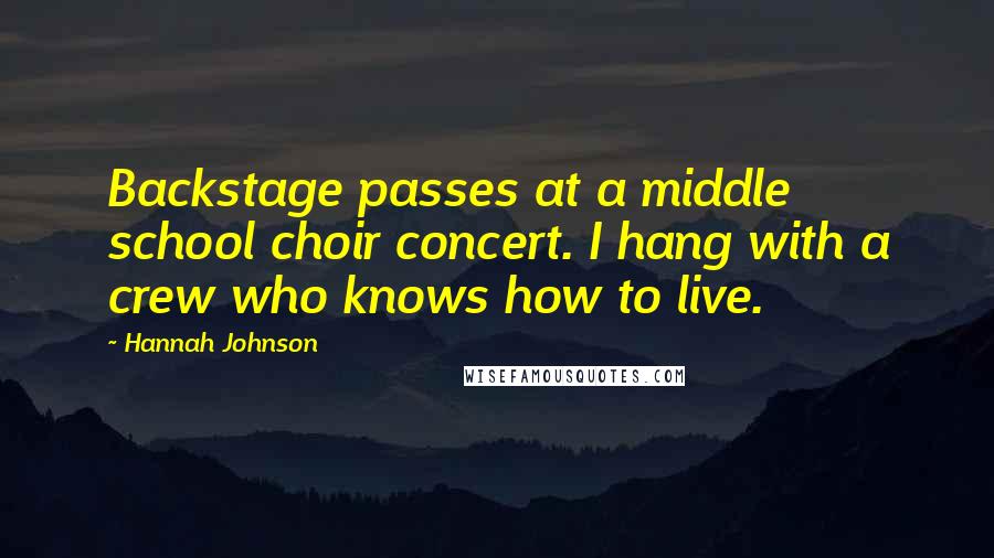 Hannah Johnson Quotes: Backstage passes at a middle school choir concert. I hang with a crew who knows how to live.