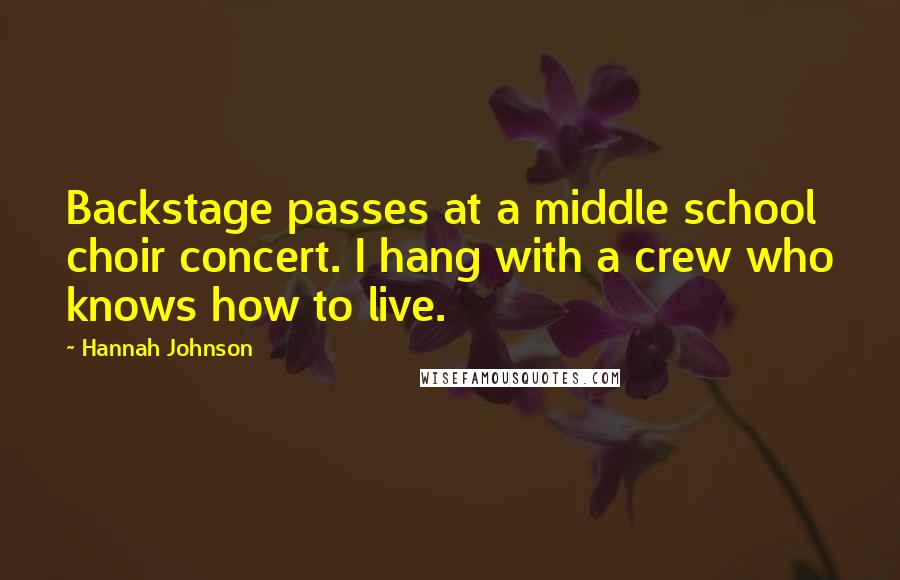 Hannah Johnson Quotes: Backstage passes at a middle school choir concert. I hang with a crew who knows how to live.