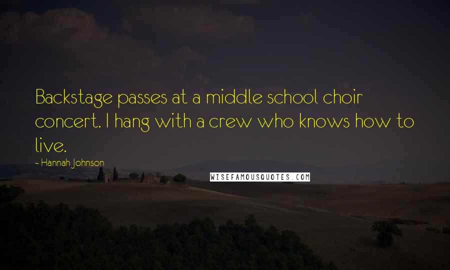 Hannah Johnson Quotes: Backstage passes at a middle school choir concert. I hang with a crew who knows how to live.