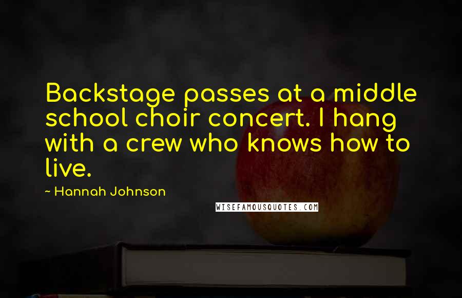 Hannah Johnson Quotes: Backstage passes at a middle school choir concert. I hang with a crew who knows how to live.