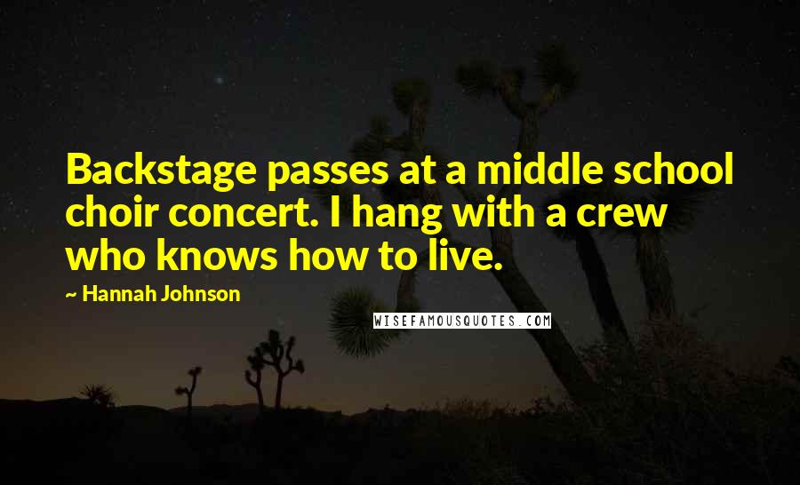 Hannah Johnson Quotes: Backstage passes at a middle school choir concert. I hang with a crew who knows how to live.