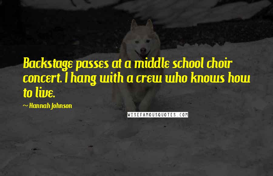 Hannah Johnson Quotes: Backstage passes at a middle school choir concert. I hang with a crew who knows how to live.