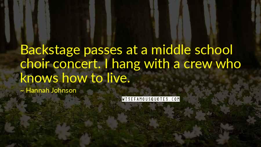 Hannah Johnson Quotes: Backstage passes at a middle school choir concert. I hang with a crew who knows how to live.