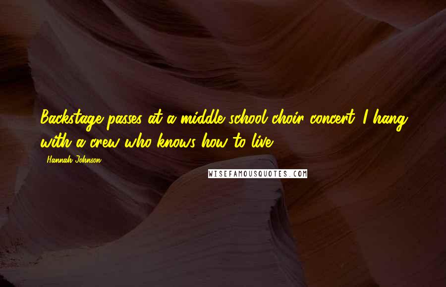 Hannah Johnson Quotes: Backstage passes at a middle school choir concert. I hang with a crew who knows how to live.