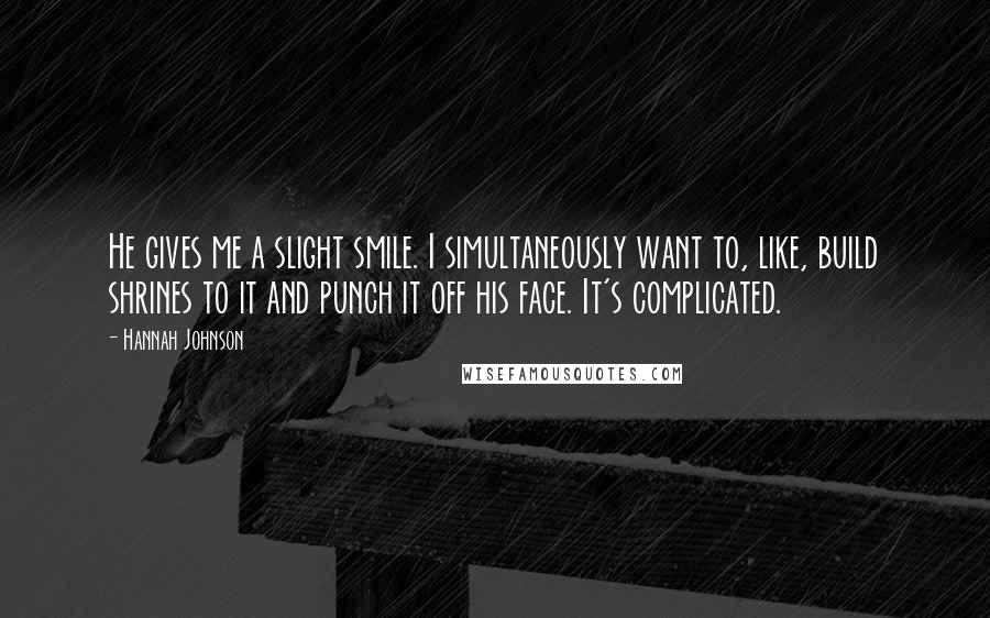 Hannah Johnson Quotes: He gives me a slight smile. I simultaneously want to, like, build shrines to it and punch it off his face. It's complicated.