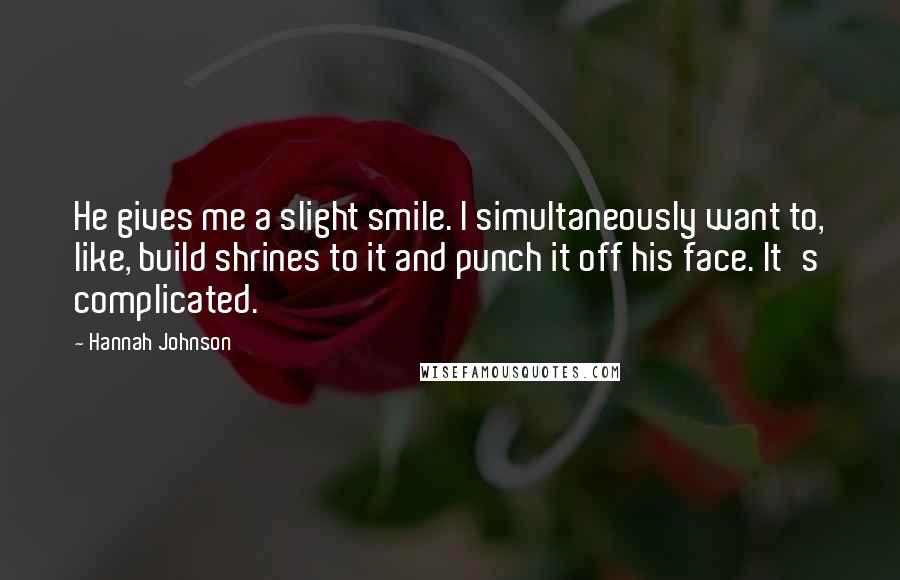 Hannah Johnson Quotes: He gives me a slight smile. I simultaneously want to, like, build shrines to it and punch it off his face. It's complicated.