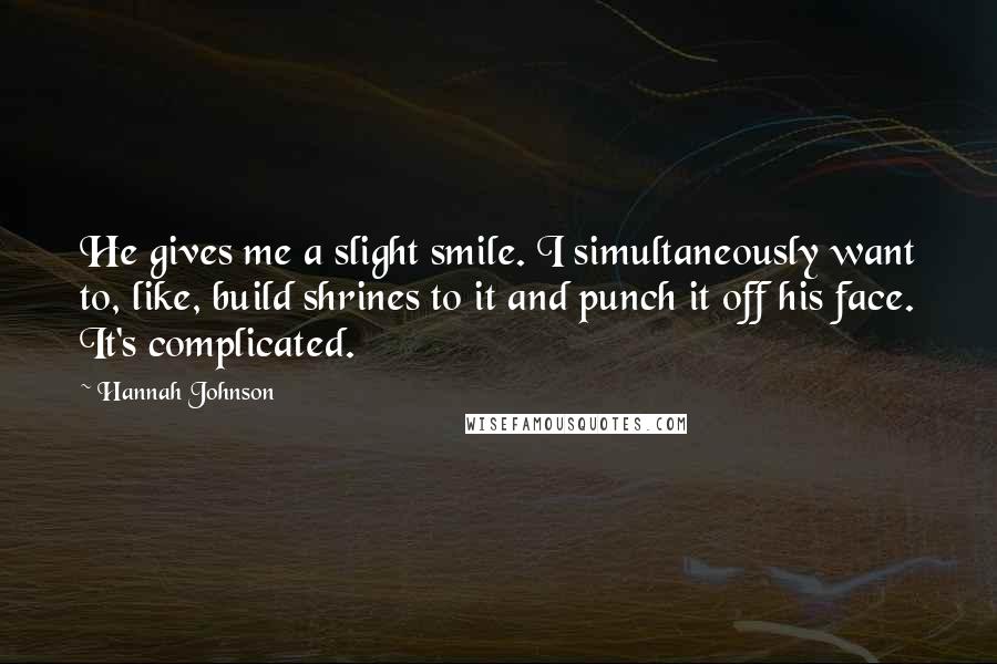 Hannah Johnson Quotes: He gives me a slight smile. I simultaneously want to, like, build shrines to it and punch it off his face. It's complicated.