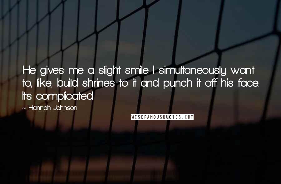 Hannah Johnson Quotes: He gives me a slight smile. I simultaneously want to, like, build shrines to it and punch it off his face. It's complicated.