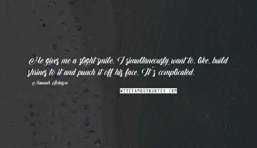 Hannah Johnson Quotes: He gives me a slight smile. I simultaneously want to, like, build shrines to it and punch it off his face. It's complicated.