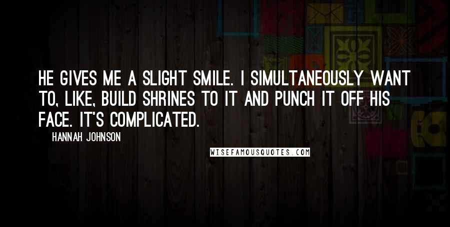 Hannah Johnson Quotes: He gives me a slight smile. I simultaneously want to, like, build shrines to it and punch it off his face. It's complicated.