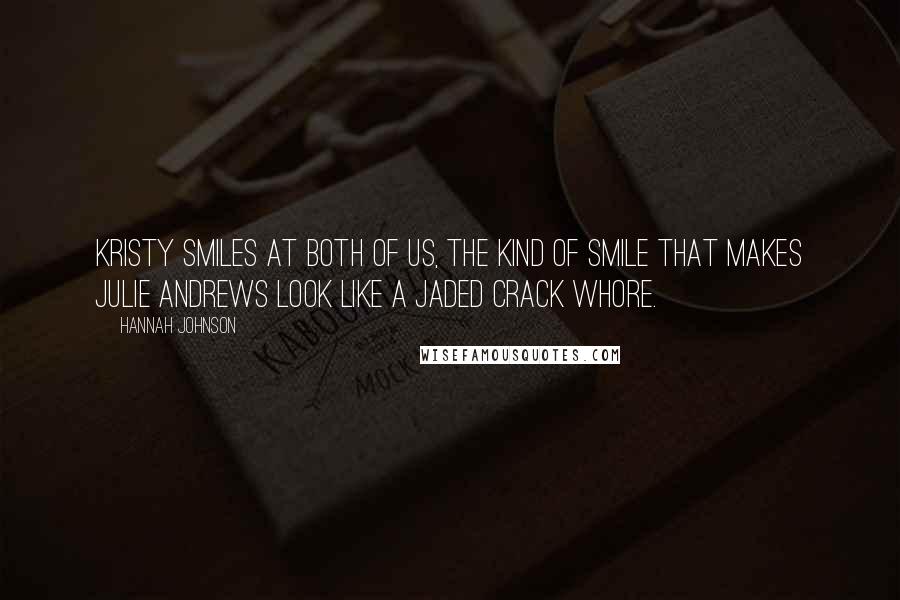 Hannah Johnson Quotes: Kristy smiles at both of us, the kind of smile that makes Julie Andrews look like a jaded crack whore.