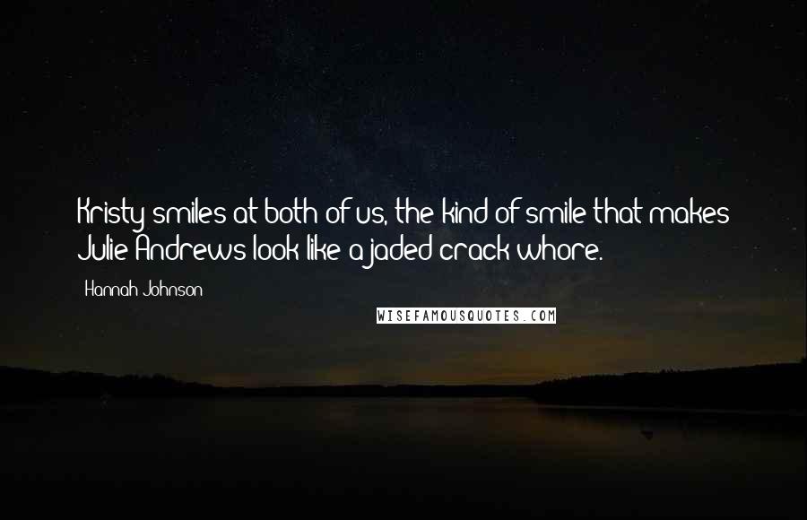 Hannah Johnson Quotes: Kristy smiles at both of us, the kind of smile that makes Julie Andrews look like a jaded crack whore.