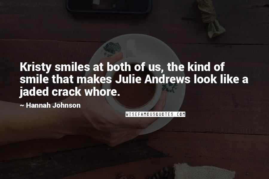 Hannah Johnson Quotes: Kristy smiles at both of us, the kind of smile that makes Julie Andrews look like a jaded crack whore.