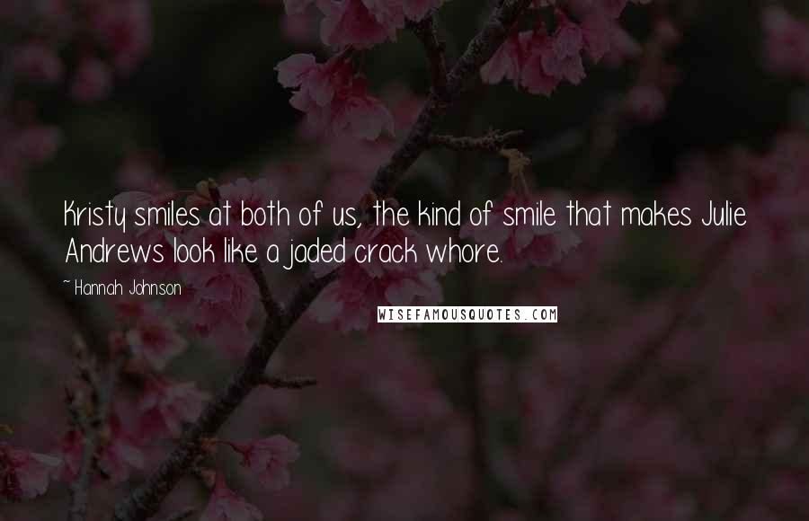 Hannah Johnson Quotes: Kristy smiles at both of us, the kind of smile that makes Julie Andrews look like a jaded crack whore.