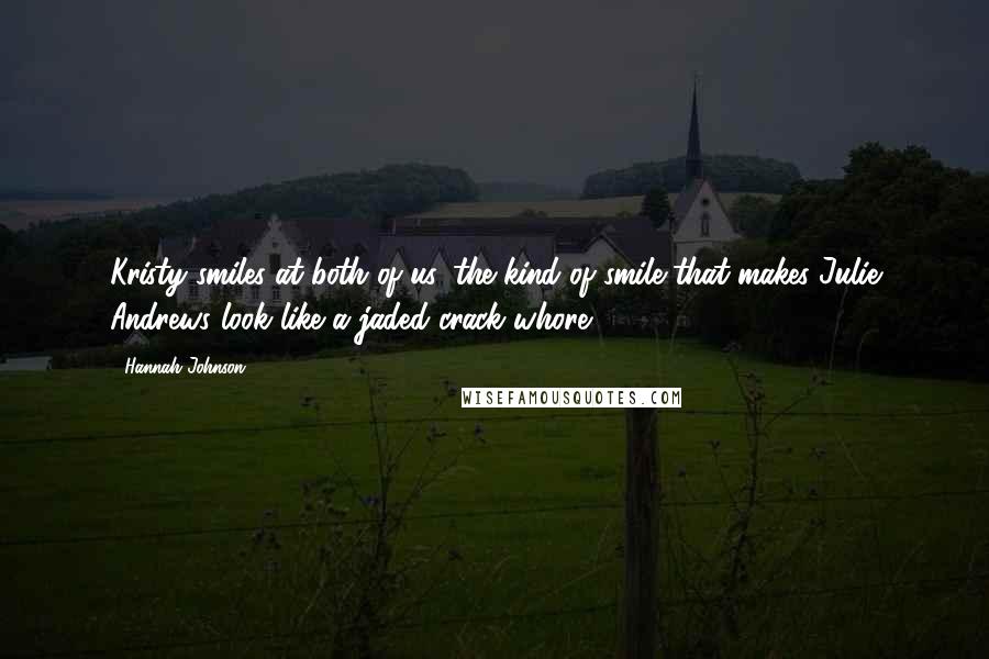 Hannah Johnson Quotes: Kristy smiles at both of us, the kind of smile that makes Julie Andrews look like a jaded crack whore.
