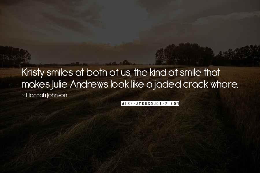 Hannah Johnson Quotes: Kristy smiles at both of us, the kind of smile that makes Julie Andrews look like a jaded crack whore.