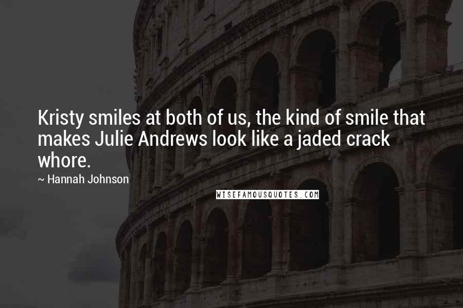 Hannah Johnson Quotes: Kristy smiles at both of us, the kind of smile that makes Julie Andrews look like a jaded crack whore.