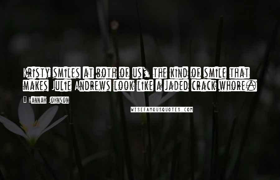 Hannah Johnson Quotes: Kristy smiles at both of us, the kind of smile that makes Julie Andrews look like a jaded crack whore.