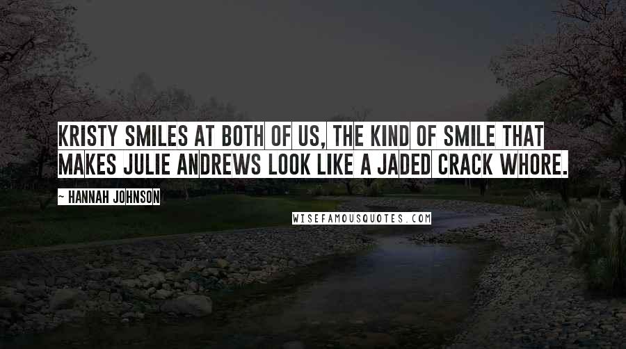 Hannah Johnson Quotes: Kristy smiles at both of us, the kind of smile that makes Julie Andrews look like a jaded crack whore.