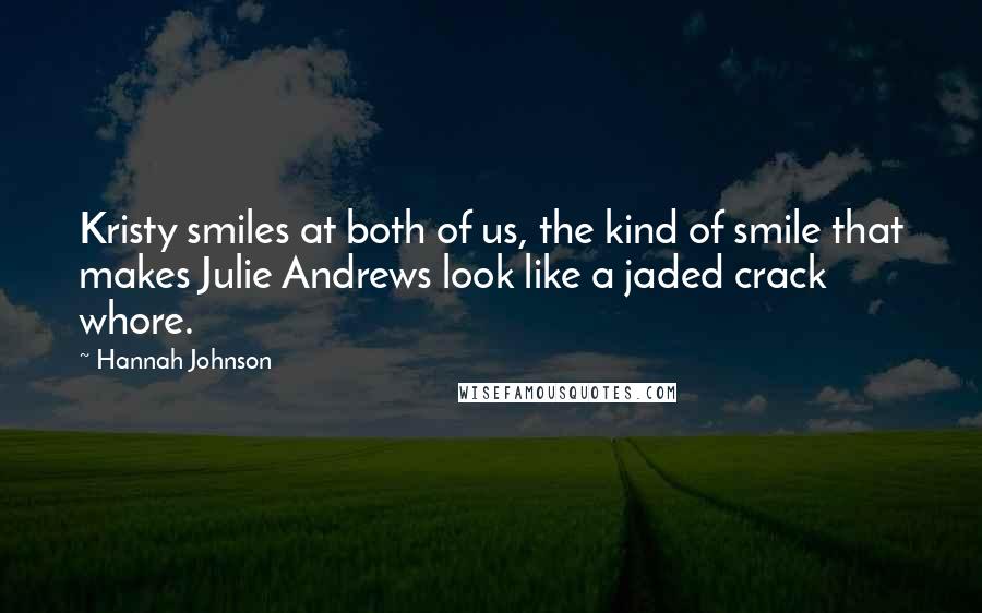 Hannah Johnson Quotes: Kristy smiles at both of us, the kind of smile that makes Julie Andrews look like a jaded crack whore.