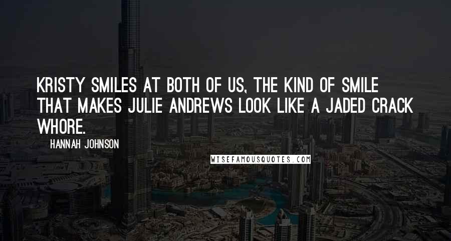 Hannah Johnson Quotes: Kristy smiles at both of us, the kind of smile that makes Julie Andrews look like a jaded crack whore.