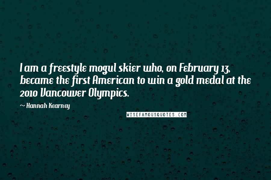 Hannah Kearney Quotes: I am a freestyle mogul skier who, on February 13, became the first American to win a gold medal at the 2010 Vancouver Olympics.