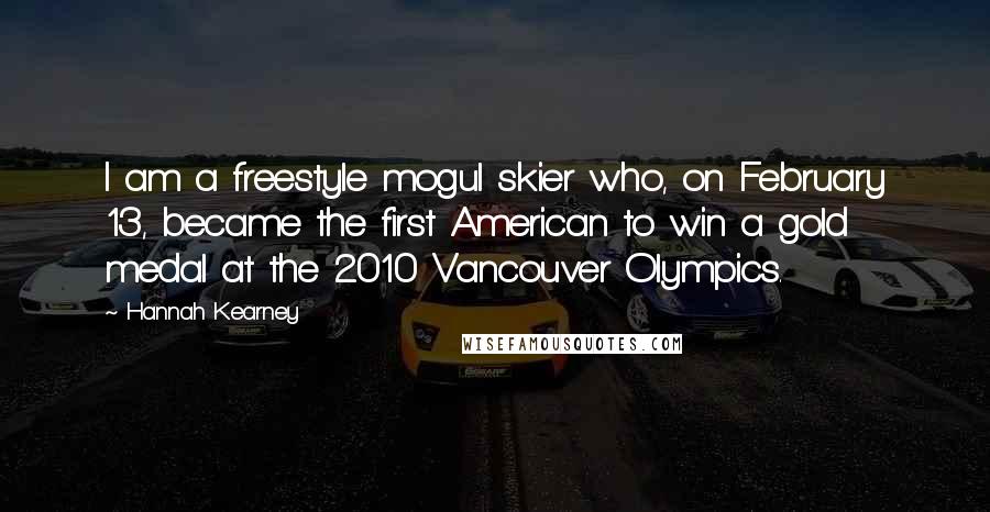 Hannah Kearney Quotes: I am a freestyle mogul skier who, on February 13, became the first American to win a gold medal at the 2010 Vancouver Olympics.