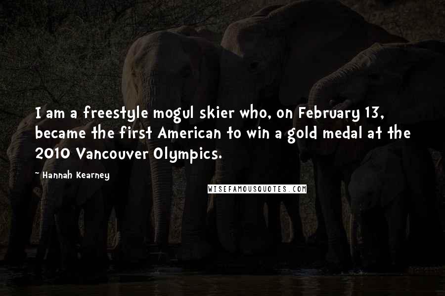 Hannah Kearney Quotes: I am a freestyle mogul skier who, on February 13, became the first American to win a gold medal at the 2010 Vancouver Olympics.