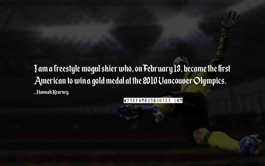 Hannah Kearney Quotes: I am a freestyle mogul skier who, on February 13, became the first American to win a gold medal at the 2010 Vancouver Olympics.