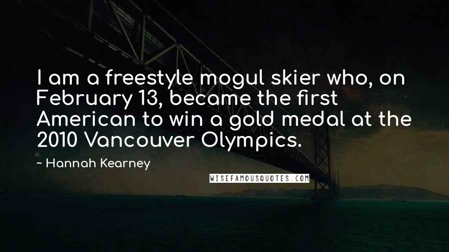 Hannah Kearney Quotes: I am a freestyle mogul skier who, on February 13, became the first American to win a gold medal at the 2010 Vancouver Olympics.