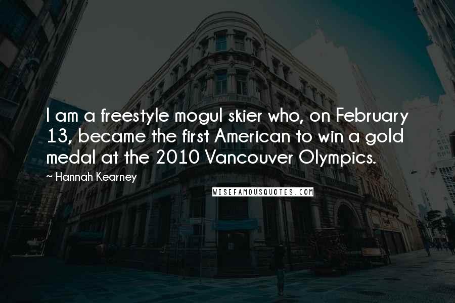 Hannah Kearney Quotes: I am a freestyle mogul skier who, on February 13, became the first American to win a gold medal at the 2010 Vancouver Olympics.