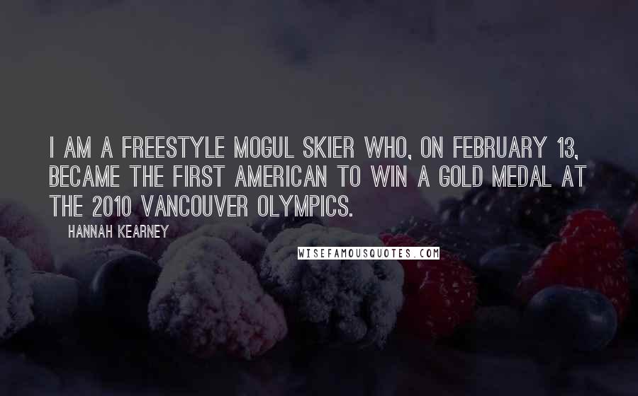 Hannah Kearney Quotes: I am a freestyle mogul skier who, on February 13, became the first American to win a gold medal at the 2010 Vancouver Olympics.