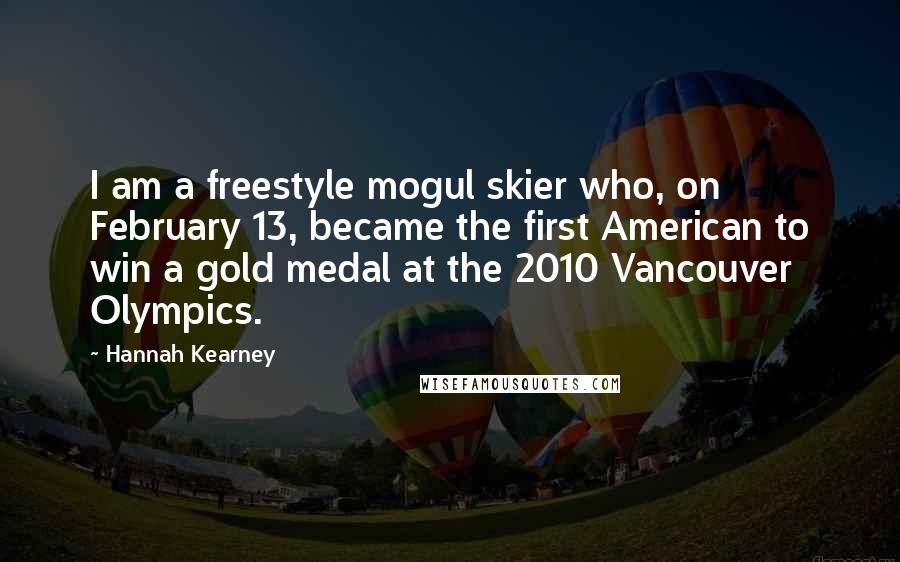 Hannah Kearney Quotes: I am a freestyle mogul skier who, on February 13, became the first American to win a gold medal at the 2010 Vancouver Olympics.
